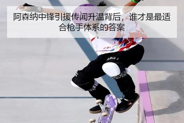 阿森纳中锋引援传闻升温背后，谁才是最适合枪手体系的答案